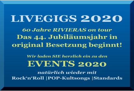 LIVEGIGS 2020   60 Jahre RIVIERAS on tour Das 44. Jubiläumsjahr in  original Besetzung beginnt!   Wir laden SIE herzlich ein zu den   EVENTS 2020  natürlich wieder mit  Rock‘n‘Roll |POP-Kultsongs |Standards